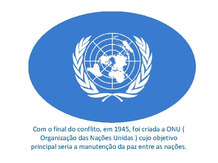 Com o final do conflito, em 1945, foi criada a ONU ( Organização das