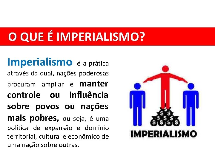 O QUE É IMPERIALISMO? Imperialismo é a prática através da qual, nações poderosas manter