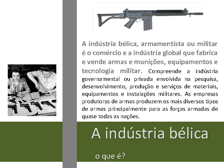 A indústria bélica, armamentista ou militar é o comércio e a indústria global que