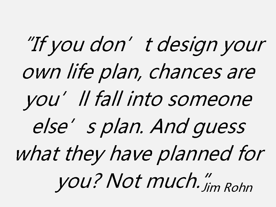 “If you don’t design your own life plan, chances are you’ll fall into someone