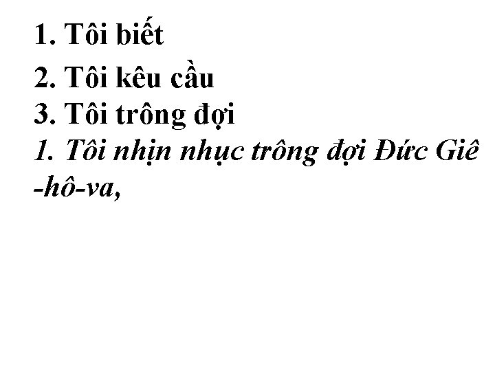 1. Tôi biết 2. Tôi kêu cầu 3. Tôi trông đợi 1. Tôi nhịn