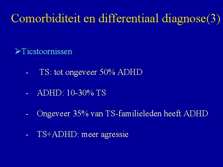 Comorbiditeit en differentiaal diagnose(3) ØTicstoornissen - TS: tot ongeveer 50% ADHD - ADHD: 10