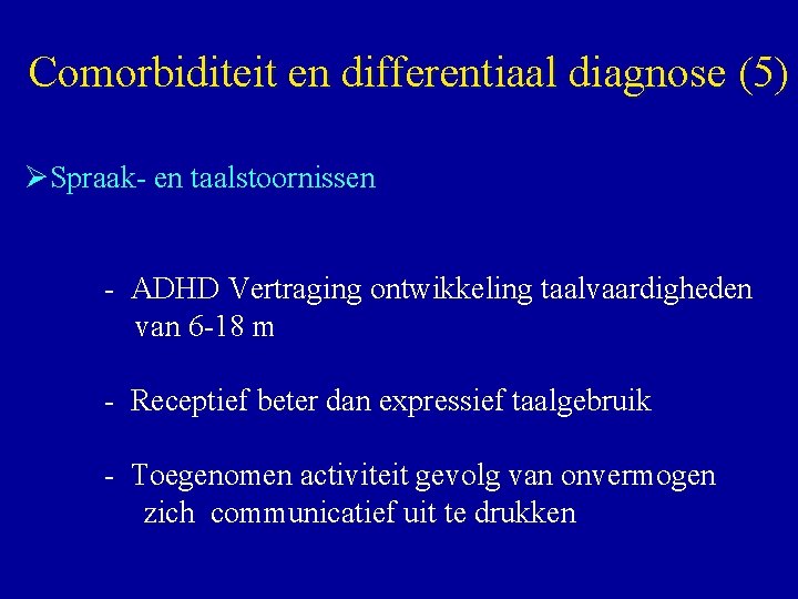 Comorbiditeit en differentiaal diagnose (5) ØSpraak- en taalstoornissen - ADHD Vertraging ontwikkeling taalvaardigheden van