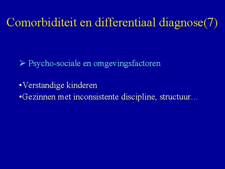 Comorbiditeit en differentiaal diagnose(7) Ø Psycho-sociale en omgevingsfactoren • Verstandige kinderen • Gezinnen met