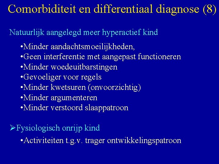 Comorbiditeit en differentiaal diagnose (8) Natuurlijk aangelegd meer hyperactief kind • Minder aandachtsmoeilijkheden, •