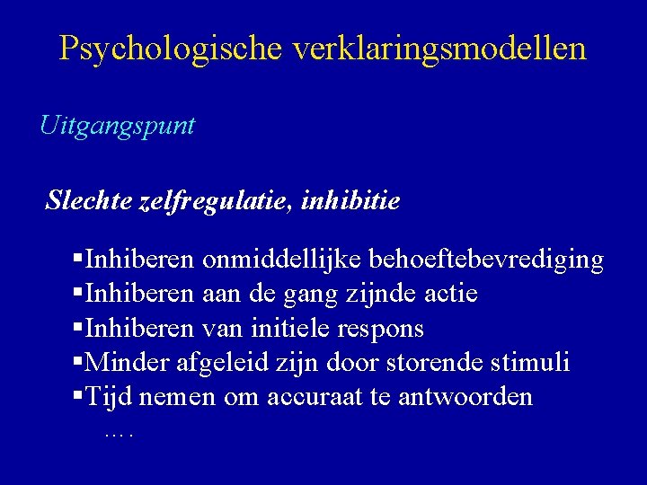 Psychologische verklaringsmodellen Uitgangspunt Slechte zelfregulatie, inhibitie §Inhiberen onmiddellijke behoeftebevrediging §Inhiberen aan de gang zijnde