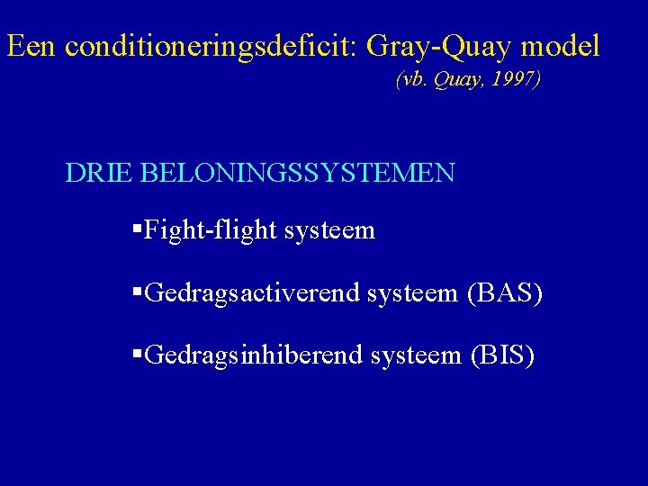 Een conditioneringsdeficit: Gray-Quay model (vb. Quay, 1997) DRIE BELONINGSSYSTEMEN §Fight-flight systeem §Gedragsactiverend systeem (BAS)