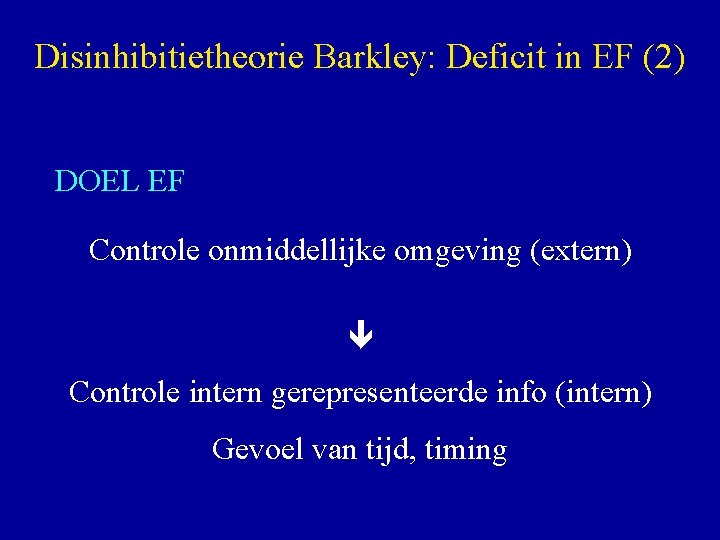 Disinhibitietheorie Barkley: Deficit in EF (2) DOEL EF Controle onmiddellijke omgeving (extern) Controle intern