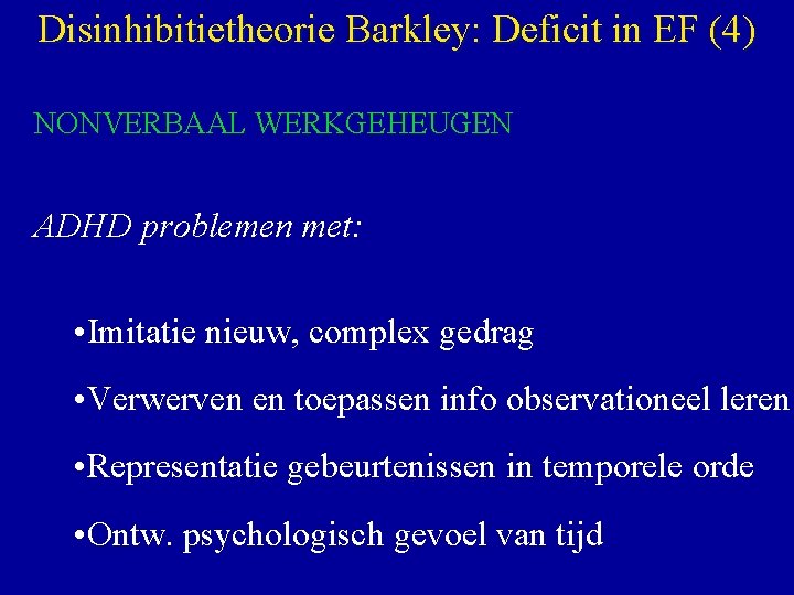 Disinhibitietheorie Barkley: Deficit in EF (4) NONVERBAAL WERKGEHEUGEN ADHD problemen met: • Imitatie nieuw,