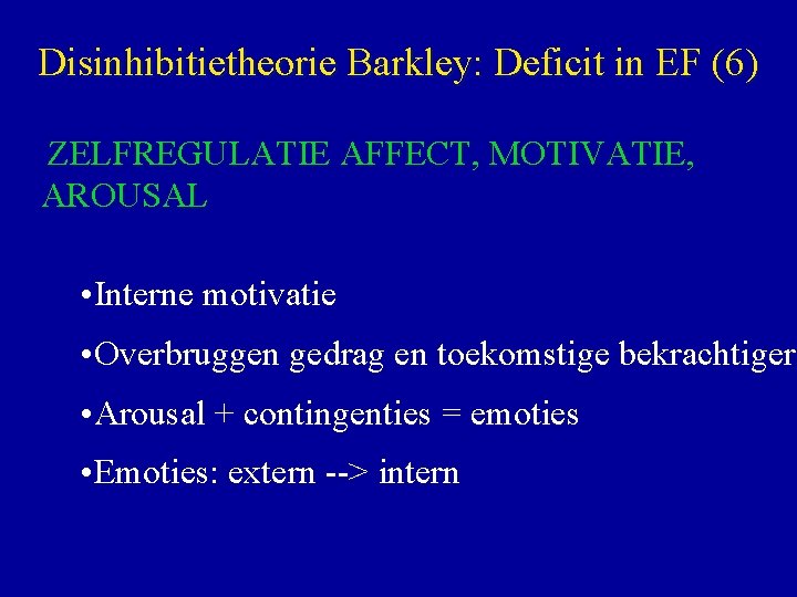 Disinhibitietheorie Barkley: Deficit in EF (6) ZELFREGULATIE AFFECT, MOTIVATIE, AROUSAL • Interne motivatie •