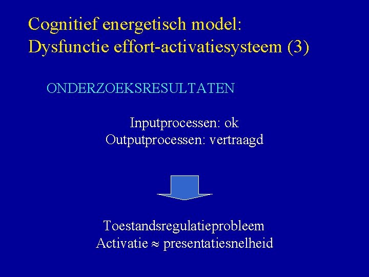 Cognitief energetisch model: Dysfunctie effort-activatiesysteem (3) ONDERZOEKSRESULTATEN Inputprocessen: ok Outputprocessen: vertraagd Toestandsregulatieprobleem Activatie presentatiesnelheid