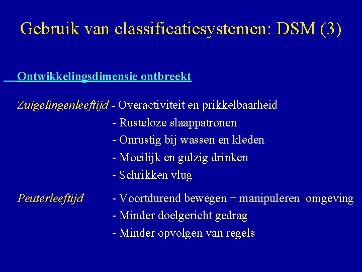 Gebruik van classificatiesystemen: DSM (3) Ontwikkelingsdimensie ontbreekt Zuigelingenleeftijd - Overactiviteit en prikkelbaarheid - Rusteloze