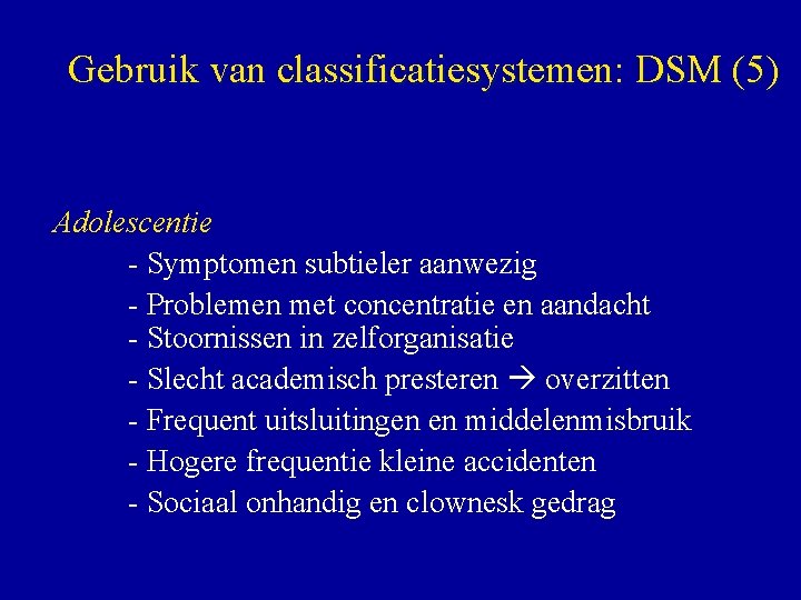 Gebruik van classificatiesystemen: DSM (5) Adolescentie - Symptomen subtieler aanwezig - Problemen met concentratie