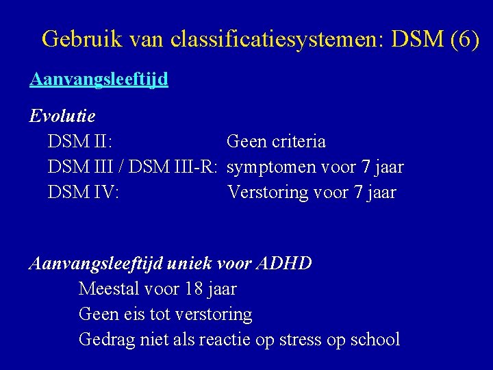 Gebruik van classificatiesystemen: DSM (6) Aanvangsleeftijd Evolutie DSM II: Geen criteria DSM III /