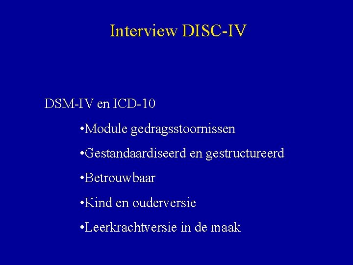 Interview DISC-IV DSM-IV en ICD-10 • Module gedragsstoornissen • Gestandaardiseerd en gestructureerd • Betrouwbaar
