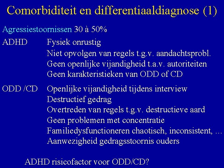 Comorbiditeit en differentiaaldiagnose (1) Agressiestoornissen 30 à 50% ADHD Fysiek onrustig Niet opvolgen van