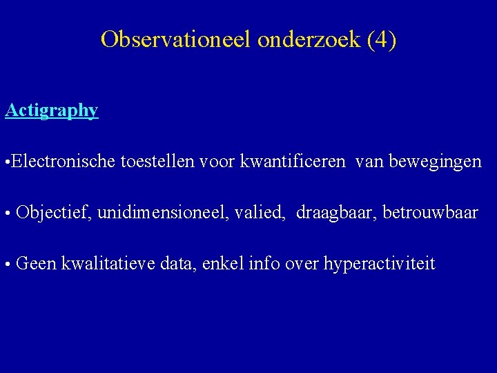 Observationeel onderzoek (4) Actigraphy • Electronische toestellen voor kwantificeren van bewegingen • Objectief, unidimensioneel,