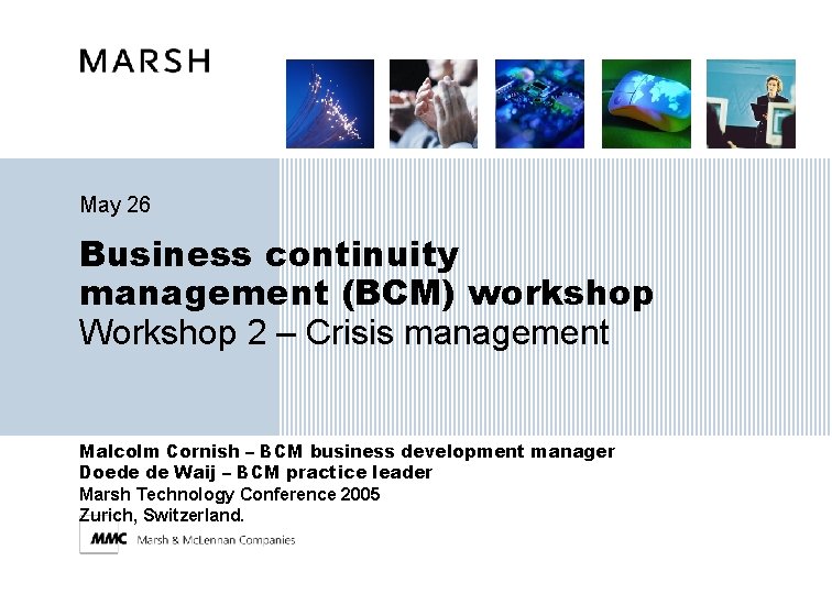 May 26 Business continuity management (BCM) workshop Workshop 2 – Crisis management Malcolm Cornish