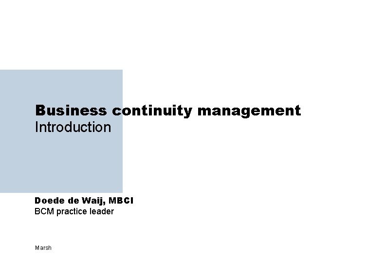Business continuity management Introduction Doede de Waij, MBCI BCM practice leader Marsh 