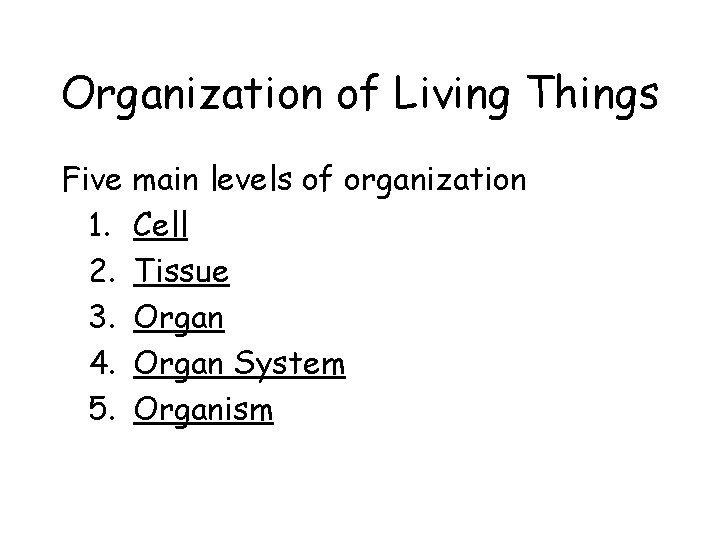 Organization of Living Things Five main levels of organization 1. Cell 2. Tissue 3.