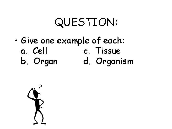 QUESTION: • Give one example of each: a. Cell c. Tissue b. Organ d.