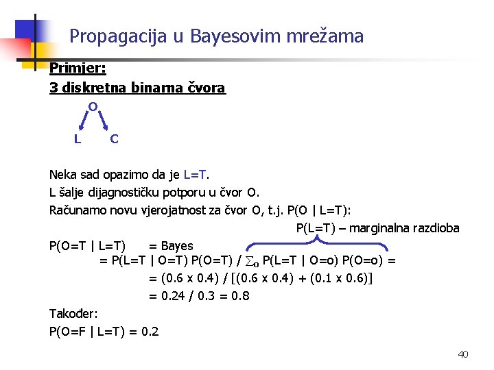 Propagacija u Bayesovim mrežama Primjer: 3 diskretna binarna čvora O L C Neka sad