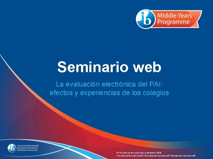 Seminario web La evaluación electrónica del PAI: efectos y experiencias de los colegios © Seminario web La evaluación electrónica del PAI: efectos y experiencias de los colegios ©