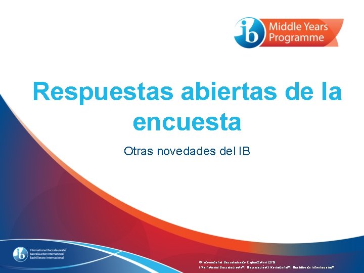 Respuestas abiertas de la encuesta Otras novedades del IB © International Baccalaureate Organization 2019 Respuestas abiertas de la encuesta Otras novedades del IB © International Baccalaureate Organization 2019