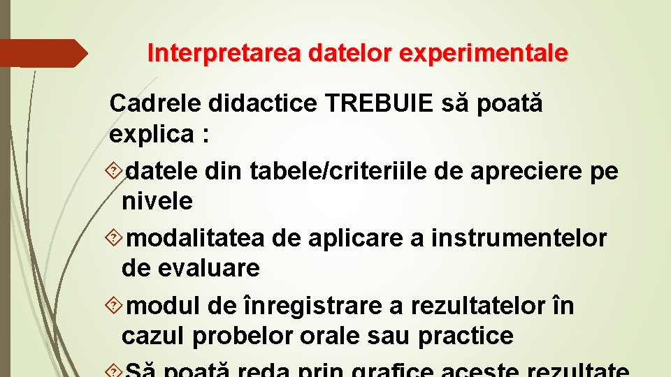 Interpretarea datelor experimentale Cadrele didactice TREBUIE să poată explica : datele din tabele/criteriile de