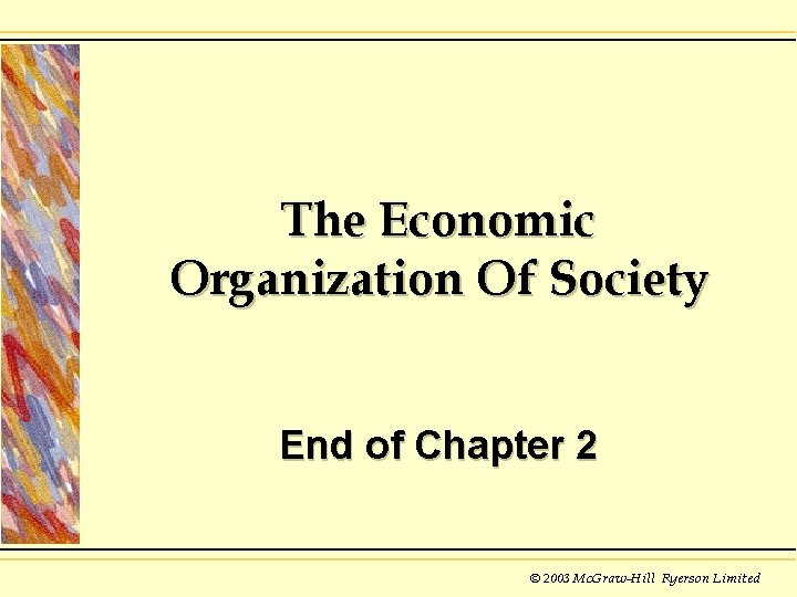 The Economic Organization Of Society End of Chapter 2 © 2003 Mc. Graw-Hill Ryerson