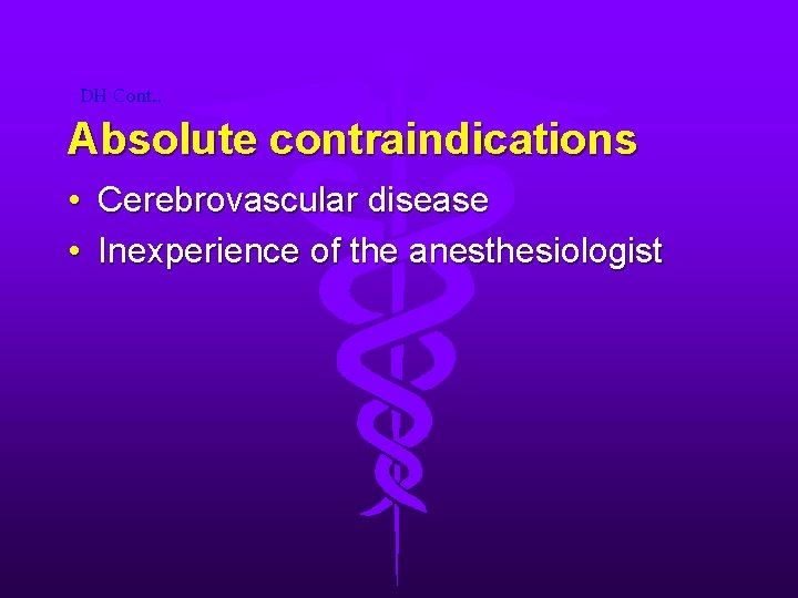 DH Cont. . Absolute contraindications • Cerebrovascular disease • Inexperience of the anesthesiologist 