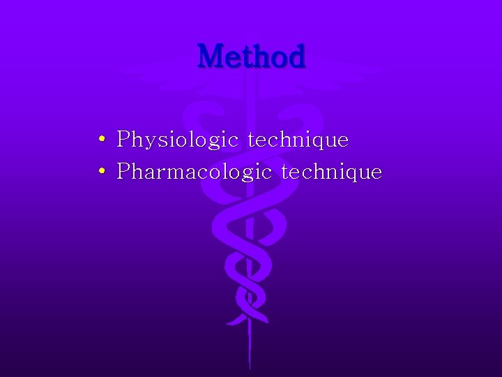 Method • Physiologic technique • Pharmacologic technique 