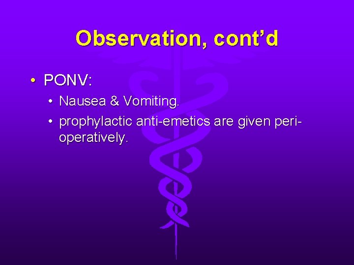 Observation, cont’d • PONV: • • Nausea & Vomiting. prophylactic anti-emetics are given perioperatively.