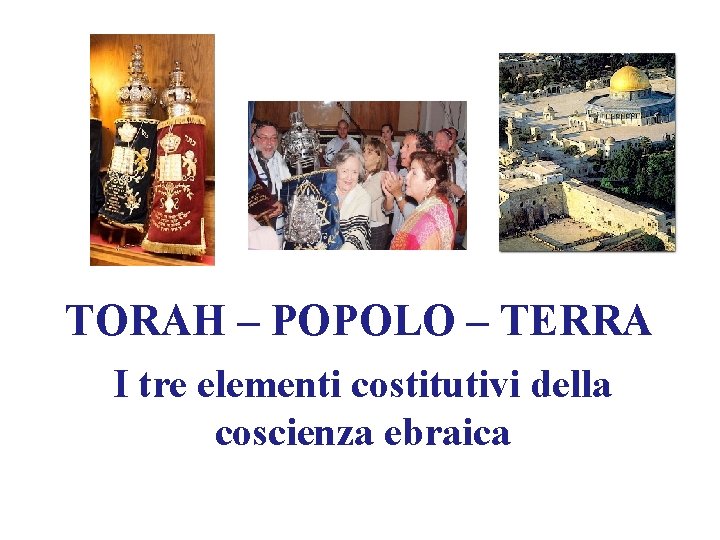 TORAH – POPOLO – TERRA I tre elementi costitutivi della coscienza ebraica 
