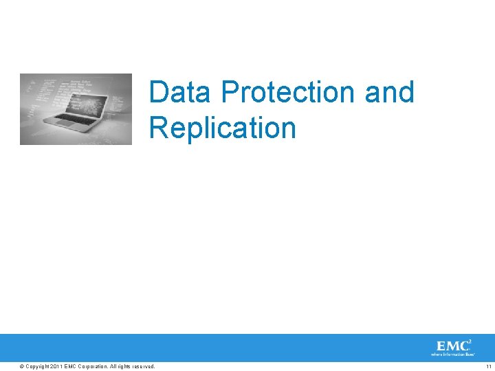 Data Protection and Replication © Copyright 2011 EMC Corporation. All rights reserved. 11 
