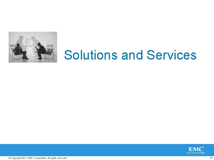 Solutions and Services © Copyright 2011 EMC Corporation. All rights reserved. 27 