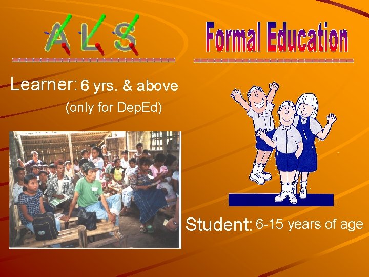 Learner: 6 yrs. & above (only for Dep. Ed) Student: 6 -15 years of
