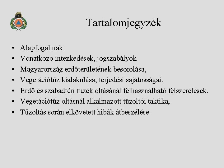 Tartalomjegyzék • • Alapfogalmak Vonatkozó intézkedések, jogszabályok Magyarország erdőterületének besorolása, Vegetációtűz kialakulása, terjedési sajátosságai,