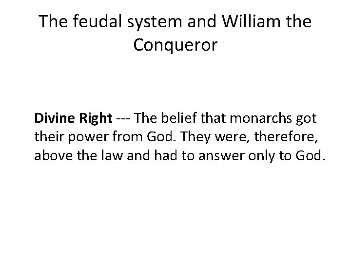 The feudal system and William the Conqueror Divine Right --- The belief that monarchs