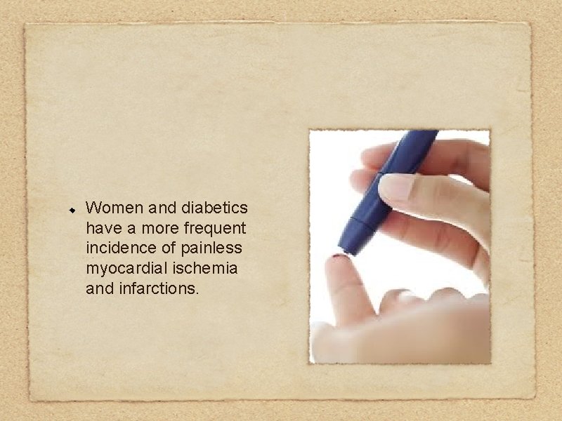 Women and diabetics have a more frequent incidence of painless myocardial ischemia and infarctions.