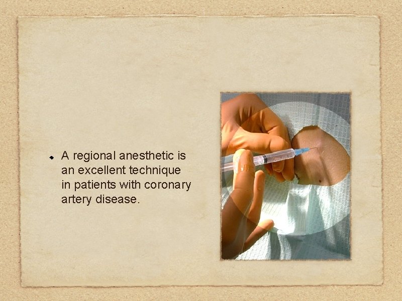 A regional anesthetic is an excellent technique in patients with coronary artery disease. 