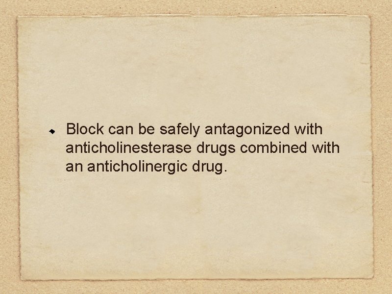 Block can be safely antagonized with anticholinesterase drugs combined with an anticholinergic drug. 