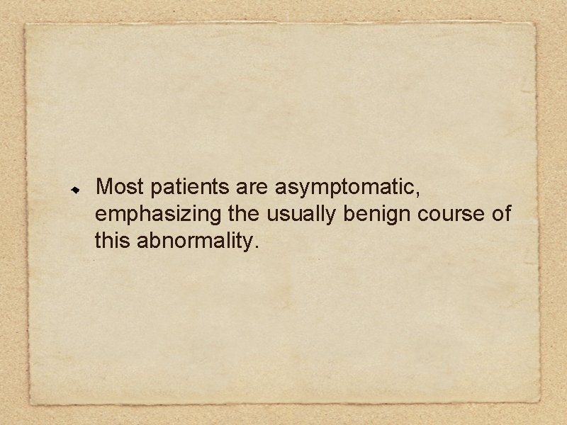 Most patients are asymptomatic, emphasizing the usually benign course of this abnormality. 