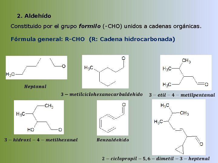 2. Aldehído Constituido por el grupo formilo (-CHO) unidos a cadenas orgánicas. Fórmula general: