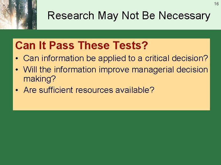 16 Research May Not Be Necessary Can It Pass These Tests? • Can information