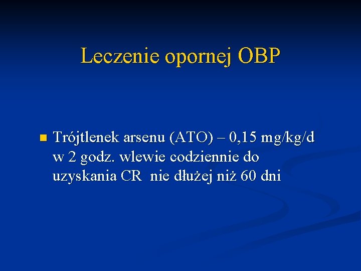 Leczenie opornej OBP n Trójtlenek arsenu (ATO) – 0, 15 mg/kg/d w 2 godz.