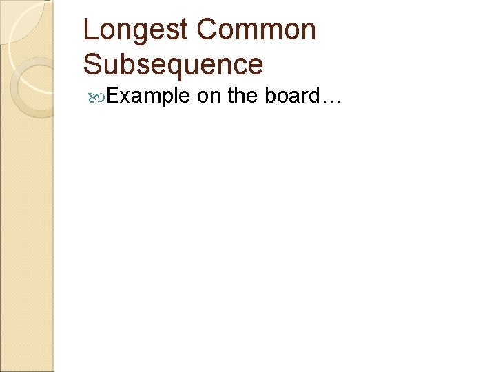 Longest Common Subsequence Example on the board… 