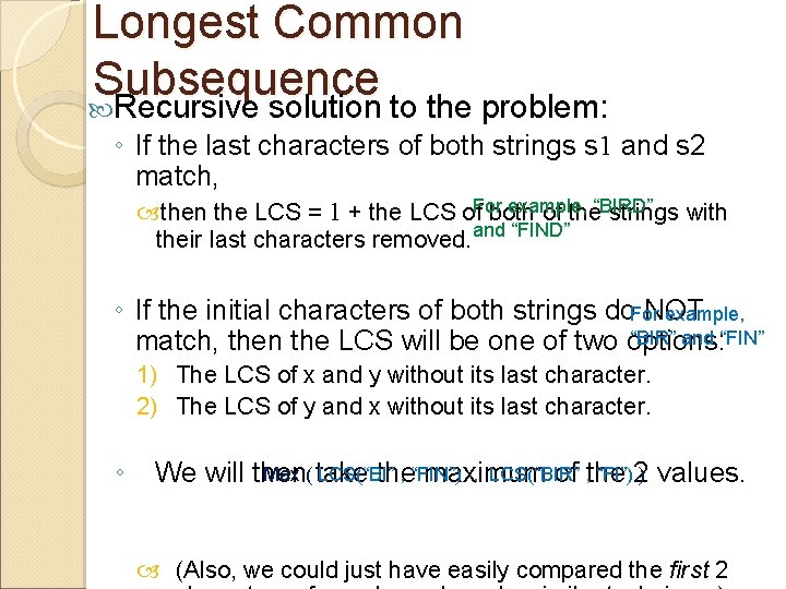 Longest Common Subsequence Recursive solution to the problem: ◦ If the last characters of