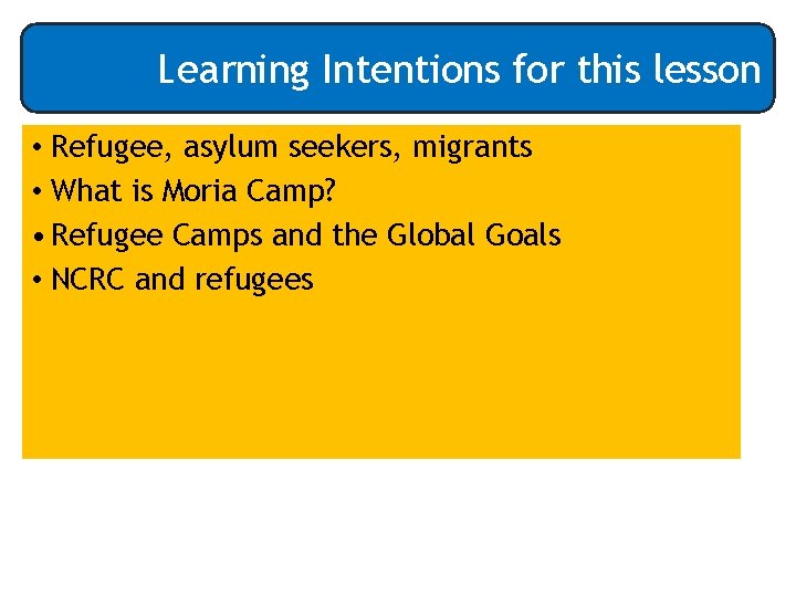 Learning Intentions for this lesson • Refugee, asylum seekers, migrants • What is Moria