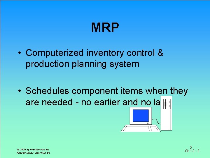 MRP • Computerized inventory control & production planning system • Schedules component items when